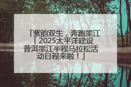 紫韵双生，奔跑墨江丨2025太平洋建设普洱墨江半程马拉松活动日程来啦！