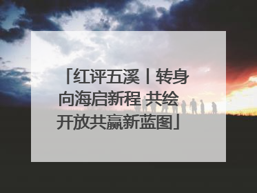 红评五溪丨转身向海启新程 共绘开放共赢新蓝图