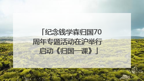 纪念钱学森归国70周年专题活动在沪举行 启动《归国一课》