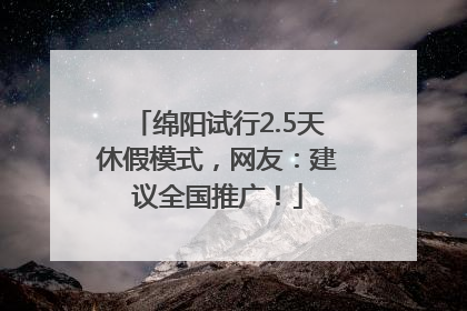 绵阳试行2.5天休假模式，网友：建议全国推广！