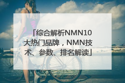 综合解析NMN10大热门品牌，NMN技术、参数、排名解读