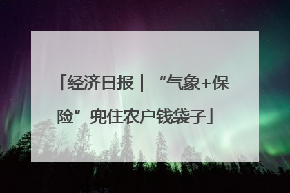 经济日报｜“气象+保险”兜住农户钱袋子