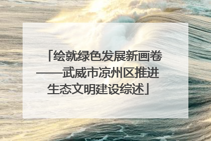 绘就绿色发展新画卷——武威市凉州区推进生态文明建设综述