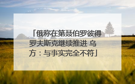 俄称在第聂伯罗彼得罗夫斯克继续推进 乌方：与事实完全不符