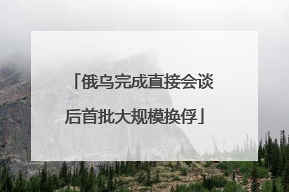 俄乌完成直接会谈后首批大规模换俘