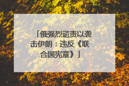 俄强烈谴责以袭击伊朗：违反《联合国宪章》