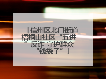 信州区北门街道梧桐山社区“五进”反诈 守护群众“钱袋子”