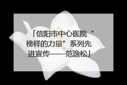 信阳市中心医院“榜样的力量”系列先进宣传——范逸松