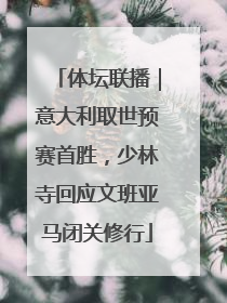 体坛联播｜意大利取世预赛首胜，少林寺回应文班亚马闭关修行