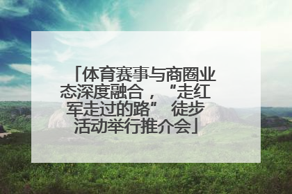 体育赛事与商圈业态深度融合，“走红军走过的路” 徒步活动举行推介会