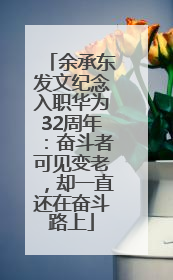 余承东发文纪念入职华为32周年：奋斗者可见变老，却一直还在奋斗路上
