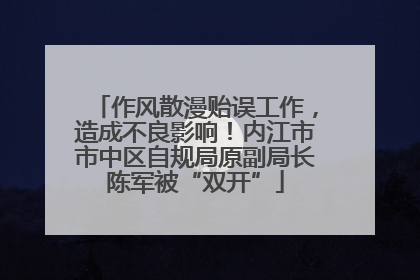 作风散漫贻误工作，造成不良影响！内江市市中区自规局原副局长陈军被“双开”