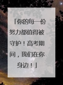 你的每一份努力都值得被守护！高考期间，我们在你身边！