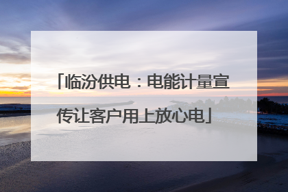 临汾供电：电能计量宣传让客户用上放心电