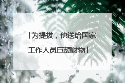 为提拔，他送给国家工作人员巨额财物