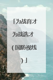 为战育才 为战选才（国防视线）