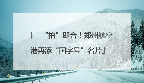 一“拍”即合！郑州航空港再添“国字号”名片