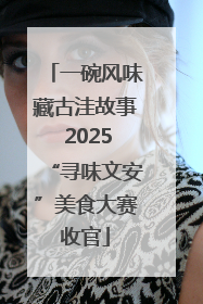 一碗风味藏古洼故事 2025“寻味文安”美食大赛收官