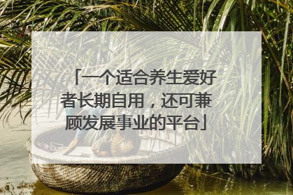 一个适合养生爱好者长期自用，还可兼顾发展事业的平台