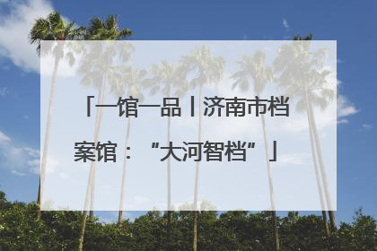 一馆一品丨济南市档案馆：“大河智档”