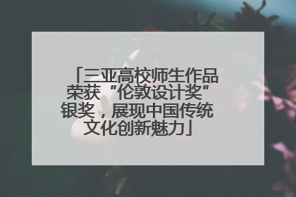 三亚高校师生作品荣获“伦敦设计奖”银奖，展现中国传统文化创新魅力