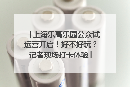 上海乐高乐园公众试运营开启！好不好玩？记者现场打卡体验