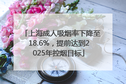 上海成人吸烟率下降至18.6%，提前达到2025年控烟目标