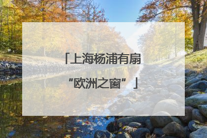 上海杨浦有扇“欧洲之窗”