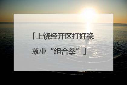 上饶经开区打好稳就业“组合拳”