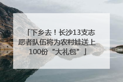下乡去！长沙13支志愿者队伍将为农村娃送上100份“大礼包”