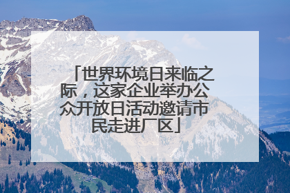 世界环境日来临之际，这家企业举办公众开放日活动邀请市民走进厂区