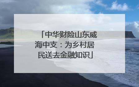 中华财险山东威海中支：为乡村居民送去金融知识