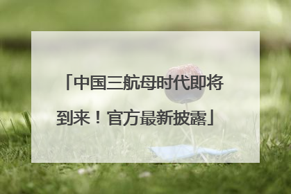 中国三航母时代即将到来！官方最新披露