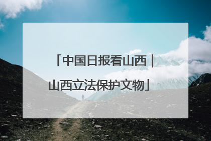 中国日报看山西｜山西立法保护文物
