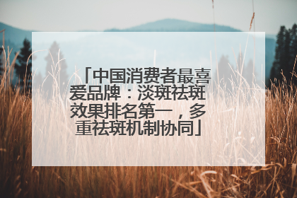 中国消费者最喜爱品牌：淡斑祛斑效果排名第一，多重祛斑机制协同