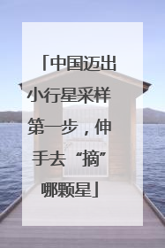 中国迈出小行星采样第一步，伸手去“摘”哪颗星