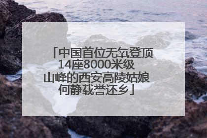 中国首位无氧登顶14座8000米级山峰的西安高陵姑娘何静载誉还乡