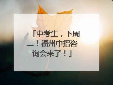 中考生，下周二！福州中招咨询会来了！