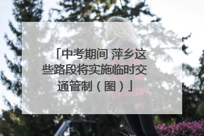 中考期间 萍乡这些路段将实施临时交通管制（图）