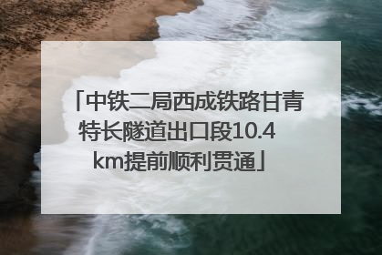 中铁二局西成铁路甘青特长隧道出口段10.4km提前顺利贯通