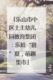 乐山市中区土主幼儿园教育集团：乐娃“葚”夏，萌趣集市