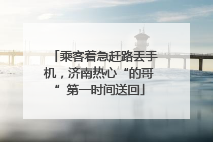 乘客着急赶路丢手机，济南热心“的哥”第一时间送回