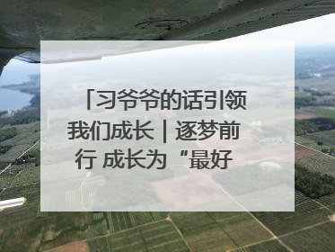 习爷爷的话引领我们成长｜逐梦前行 成长为“最好的自己”