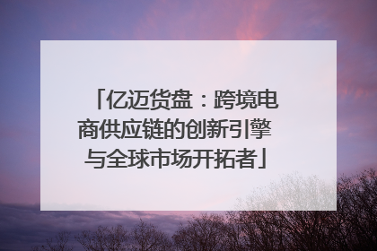 亿迈货盘：跨境电商供应链的创新引擎与全球市场开拓者