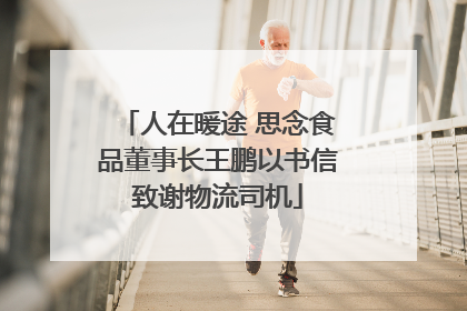 人在暖途 思念食品董事长王鹏以书信致谢物流司机