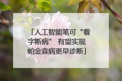 人工智能笔可“看字断病” 有望实现帕金森病更早诊断