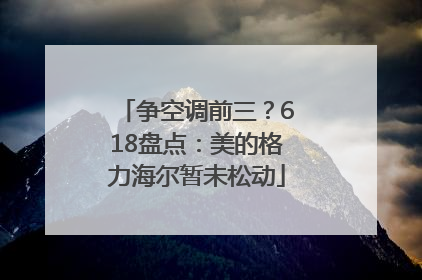 争空调前三？618盘点：美的格力海尔暂未松动