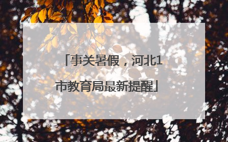 事关暑假，河北1市教育局最新提醒