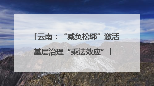 云南：“减负松绑”激活基层治理“乘法效应”