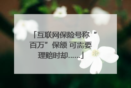 互联网保险号称“百万”保额 可需要理赔时却……